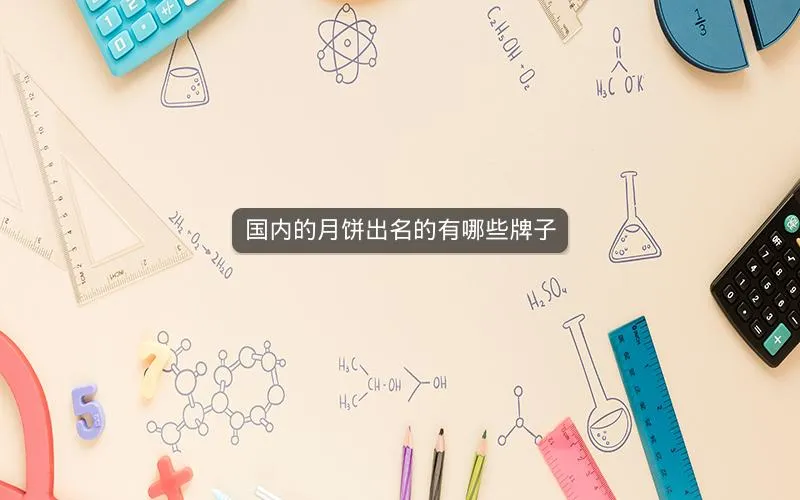 国内的月饼出名的有哪些牌子 国内的月饼出名的有哪些牌子