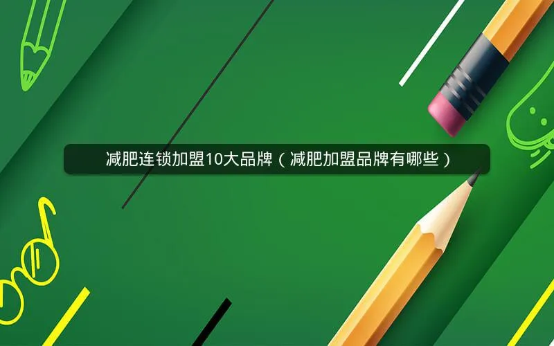 减肥连锁加盟10大品牌(减肥加盟品牌有哪些) 减肥连锁加盟10大品牌(减肥加盟品牌有哪些)