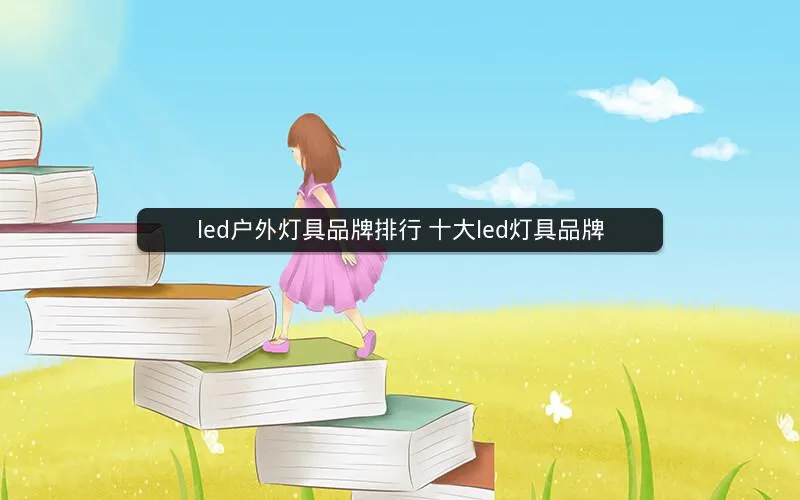 led户外灯具品牌排行 十大led灯具品牌 led户外灯具品牌排行 十大led灯具品牌