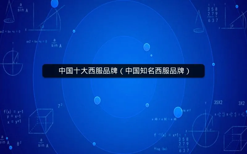 中国十大西服品牌(中国知名西服品牌) 中国十大西服品牌(中国知名西服品牌)