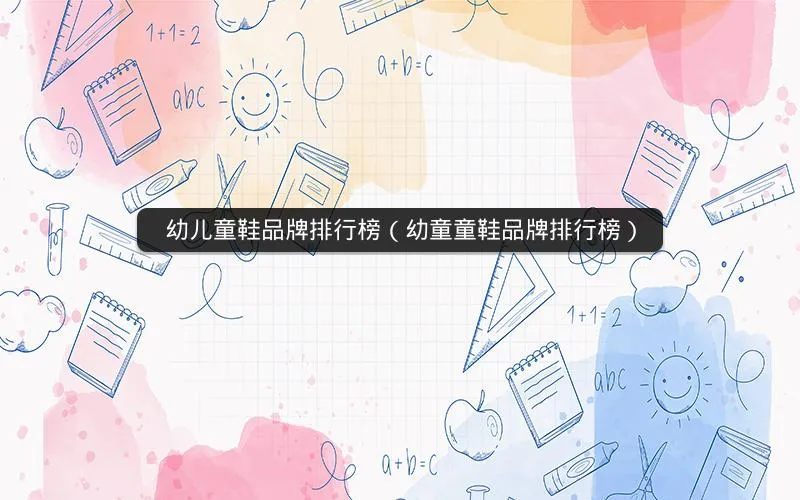幼儿童鞋品牌排行榜(幼童童鞋品牌排行榜) 幼儿童鞋品牌排行榜(幼童童鞋品牌排行榜)
