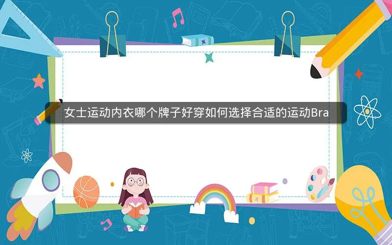 女士运动内衣哪个牌子好穿如何选择合适的运动Bra 女士运动内衣哪个牌子好穿如何选择合适的运动Bra
