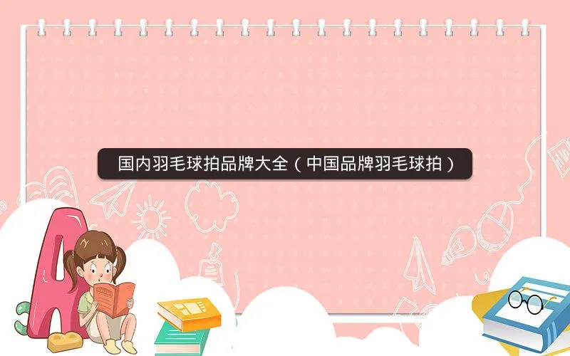 国内羽毛球拍品牌大全(中国品牌羽毛球拍) 国内羽毛球拍品牌大全(中国品牌羽毛球拍)