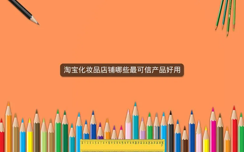 淘宝化妆品店铺哪些最可信产品好用 淘宝化妆品店铺哪些最可信产品好用