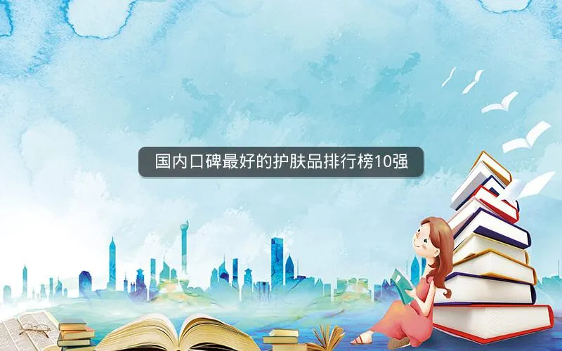 国内口碑最好的护肤品排行榜10强 国内口碑最好的护肤品排行榜10强