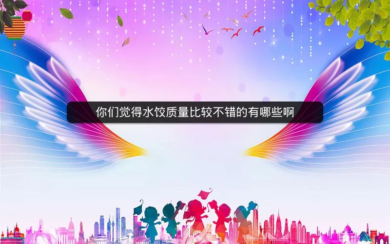 你们觉得水饺质量比较不错的有哪些啊 你们觉得水饺质量比较不错的有哪些啊