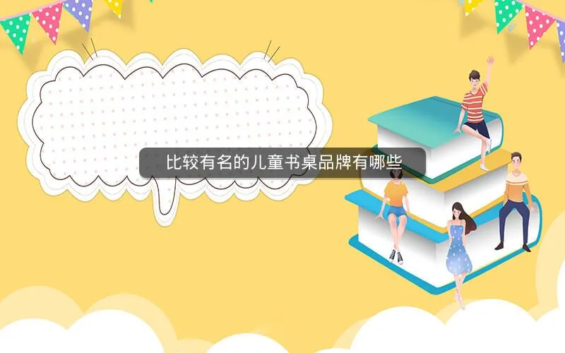 比较有名的儿童书桌品牌有哪些 比较有名的儿童书桌品牌有哪些