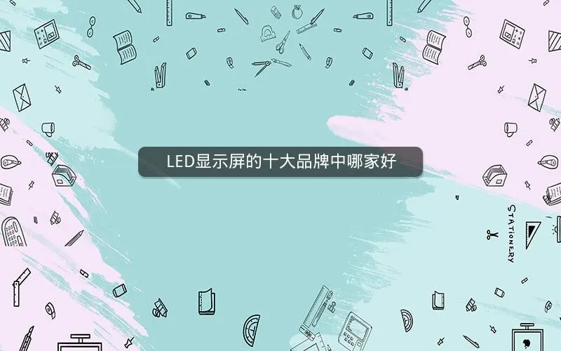 LED显示屏的十大品牌中哪家好 LED显示屏的十大品牌中哪家好