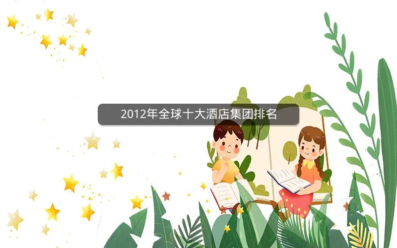 2012年全球十大酒店集团排名 2012年全球十大酒店集团排名