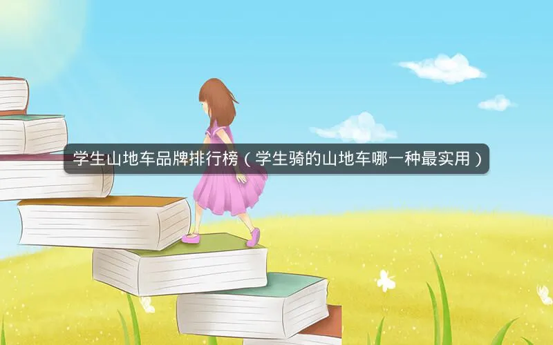 学生山地车品牌排行榜(学生骑的山地车哪一种最实用) 学生山地车品牌排行榜(学生骑的山地车哪一种最实用)