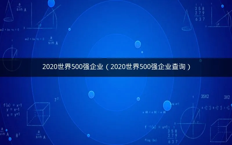 2020世界500强企业(2020世界500强企业查询) 2020世界500强企业(2020世界500强企业查询)