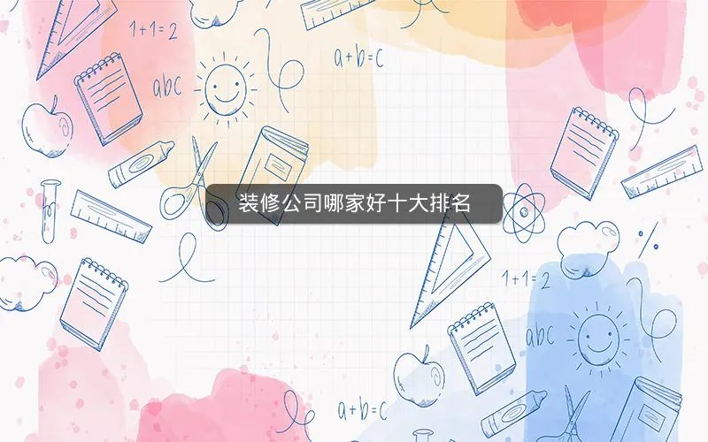 装修公司哪家好十大排名 装修公司哪家好十大排名
