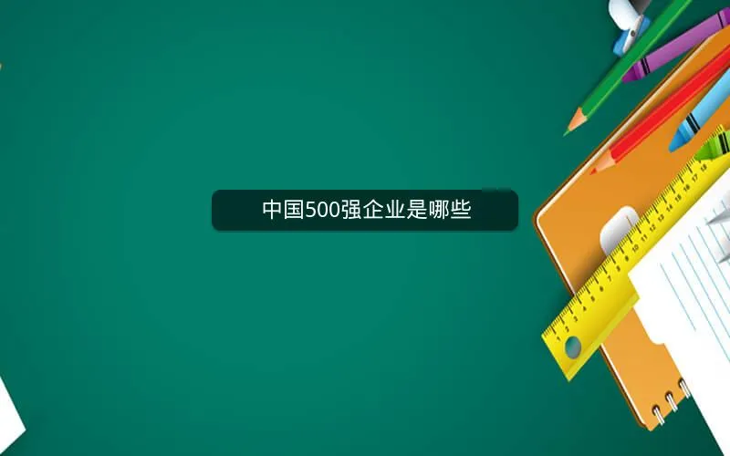 中国500强企业是哪些 中国500强企业是哪些