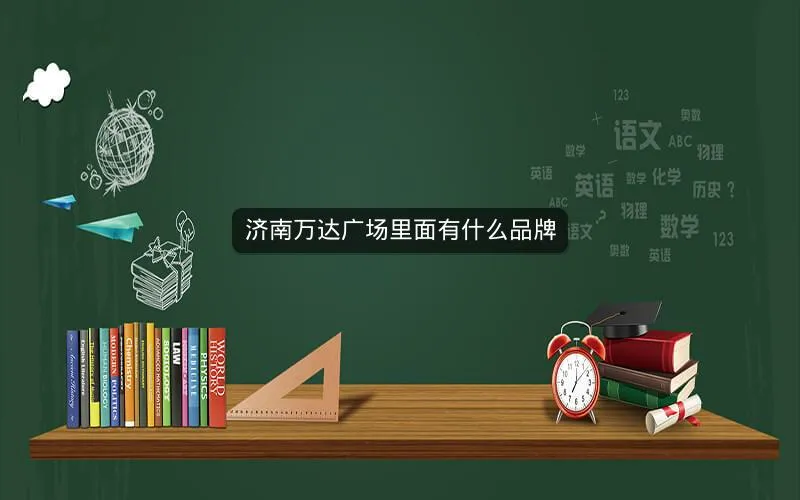 济南万达广场里面有什么品牌 济南万达广场里面有什么品牌