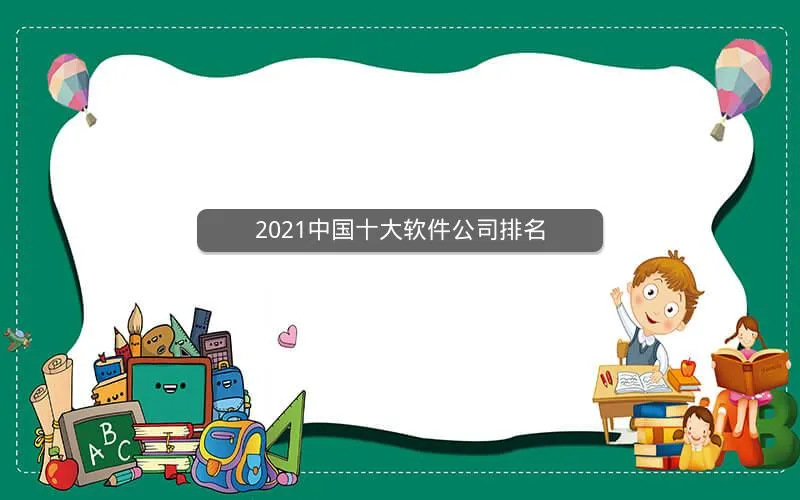 2021中国十大软件公司排名 2021中国十大软件公司排名