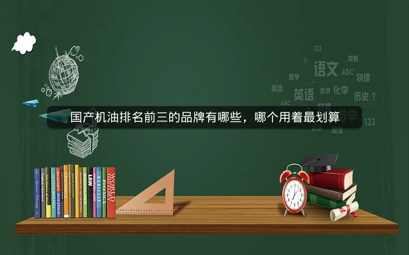 国产机油排名前三的品牌有哪些，哪个用着最划算